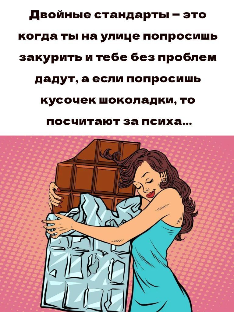 Двойные стандарты – это когда ты на улице попросишь закурить и тебе без проблем дадут, а если попросишь кусочек шоколадки, то посчитают за психа...