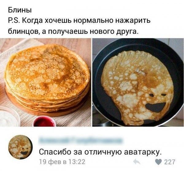 Блины
P.S. Когда хочешь нормально нажарить блинов, а получаешь нового друга.

[Комментарий внизу:] Спасибо за отличную аватарку.