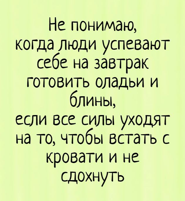 Не понимаю, когда люди успевают себе на завтрак готовить оладьи и блины, если все силы уходят на то, чтобы встать с кровати и не сдохнуть