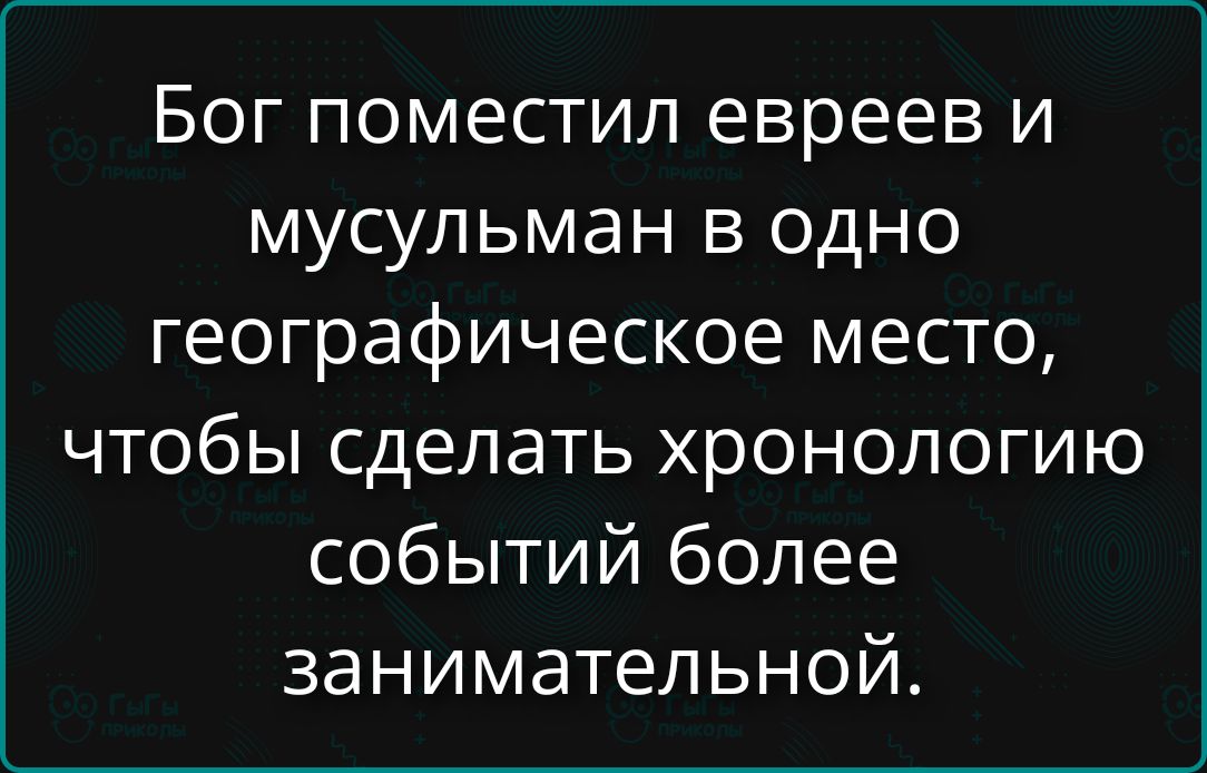 Бог поместил евреев и мусульман в одно географическое место, чтобы сделать хронологию событий более занимательной.