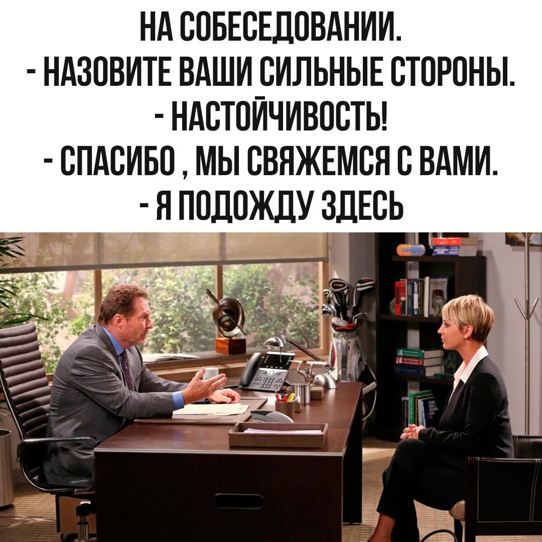 НА СОБЕСЕБОВАНИИ. - НАЗОВИТЕ ВАШИЕ СИЛЬНЫЕ СТОРОНЫ. - НАСТОЙЧИВОСТЬ! - СПАСИБО , МЫ СВЯЖЕМСЯ С ВАМИ. - Я ПОДОЖДУ ЗДЕСЬ