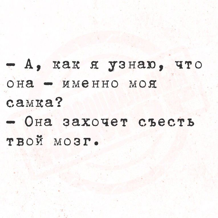 - А, как я узнаю, что она - именно моя самка? - Она захочет съесть твой мозг.