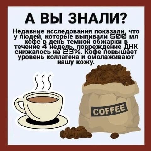 А ВЫ ЗНАЛИ?
Недавние исследования показали что у людей, которые выпивали 500 мл кофе в день темпом обжарки в течение 4 недель, повреждение ДНК снизилось на 23%. Кофе повышает уровень коллагена и омолаживает нашу кожу.