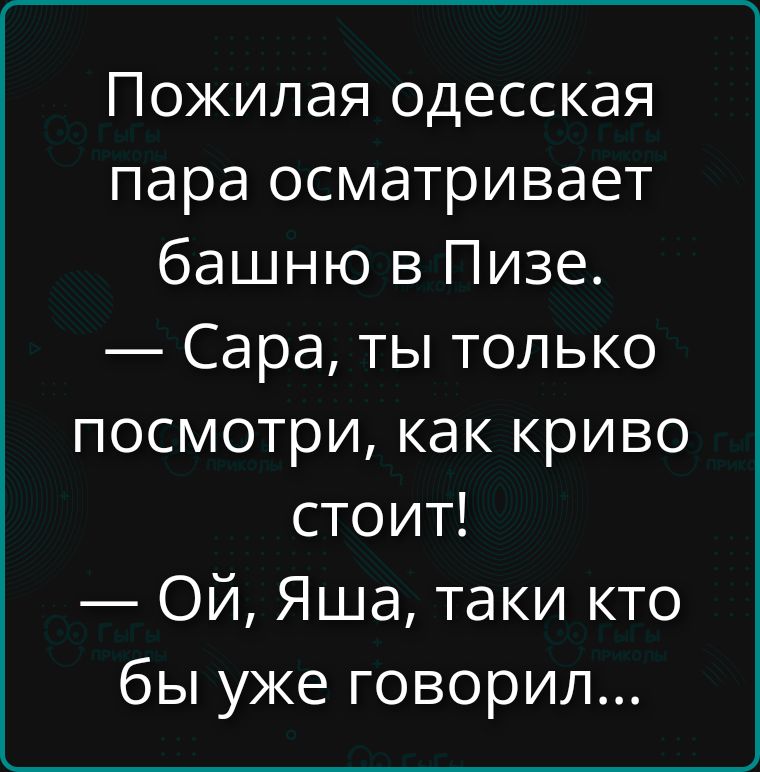 Пожилая одесская пара осматривает башню в Пизе. — Сара, ты только посмотри, как криво стоит! — Ой, Яша, таки кто бы уже говорил...