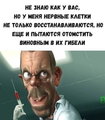 НЕ ЗНАЮ КАК У ВАС, НО У МЕНЯ НЕРВНЫЕ КЛЕТКИ НЕ ТОЛЬКО ВОССТАНАВЛИВАЮТСЯ, НО ЕЩЕ И ПЫТАЮТСЯ ОТОМСТИТЬ ВИНОВНЫМ В ИХ ГИБЕЛЕ