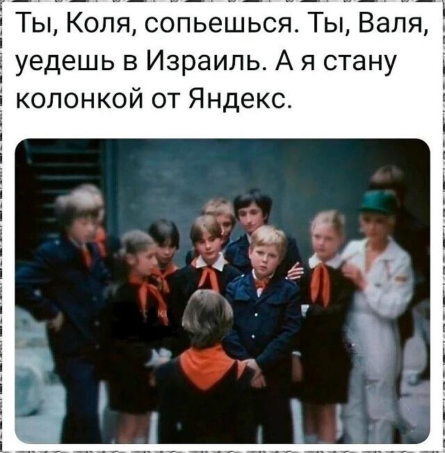 Ты, Коля, сопьешься. Ты, Валя, уйдешь в Израиль. А я стану колонкой от Яндекс.