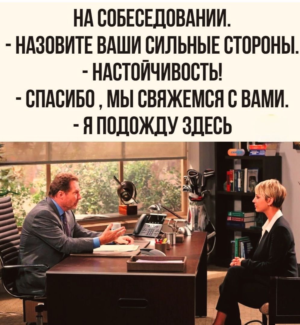 НА СОБЕСЕДОВАНИИ. - НАЗОВИТЕ ВАШИ СИЛЬНЫЕ СТОРОНЫ. - НАСТОЙЧИВОСТЬ! - СПАСИБО, МЫ СВЯЖЕМСЯ С ВАМИ. - Я ПОХОЖДУ ЗДЕСЬ