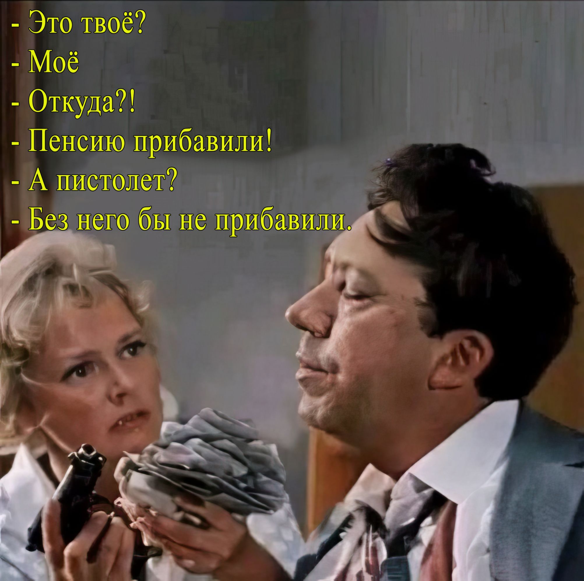 - Это твоё?\n- Моё\n- Откуда?!\n- Пенсию прибавили!\n- А пистолет?\n- Без него бы не прибавили.