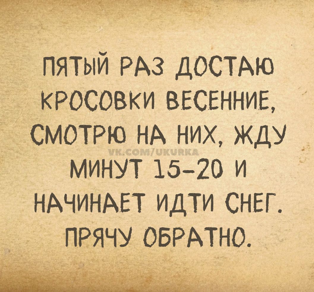 ПЯТЫЙ РАЗ ДОСТАЮ КРОСОВКИ ВЕСЕННИЕ, СМОТРЮ НА НИХ, ЖДУ МИНУТ 15-20 И НАЧИНАЕТСЯ ИДТИ СНЕГ. ПРЯЧУ ОБРАТНО.