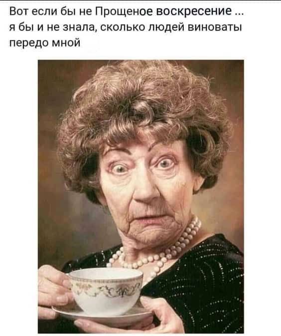 Вот если бы не Прощенное воскресение ... я бы и не знала, сколько людей виноваты передо мной