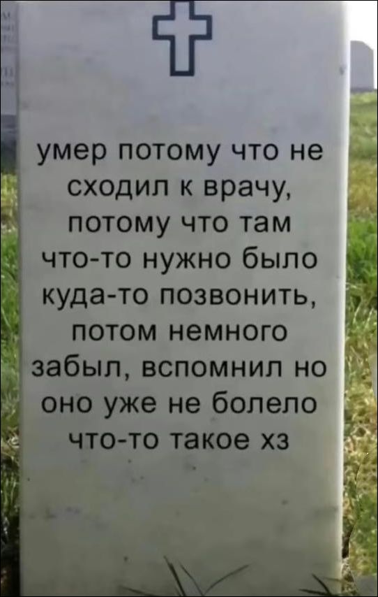 умер потому что не сходил к врачу, потому что там что-то нужно было куда-то позвонить, потом немного забыл, вспомнил но оно уже не болело что-то такое хз