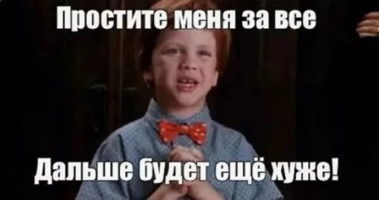 Простите меня за все
Дальше будет ещё хуже!
