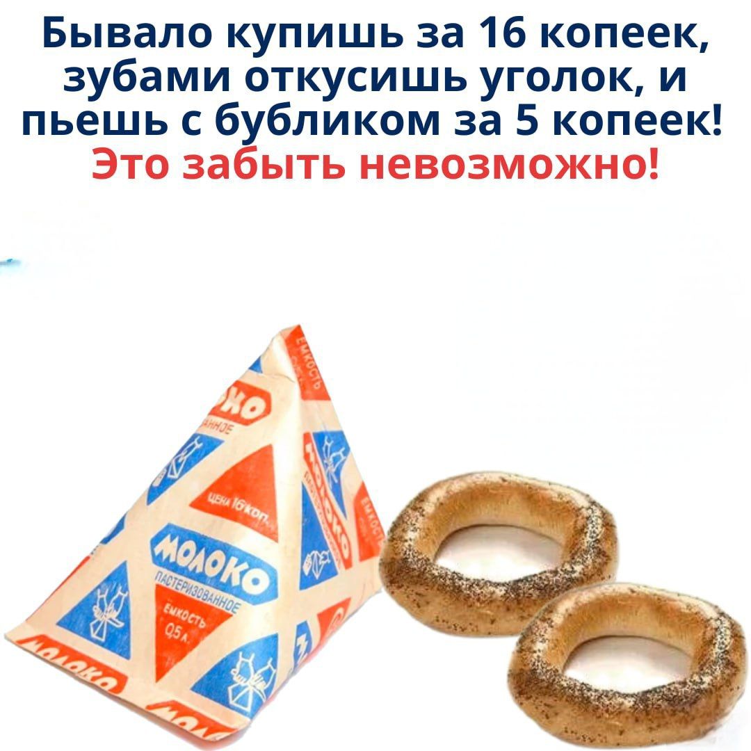 Бывало купишь за 16 копеек, зубами откусишь уголок, и пьешь с бубликом за 5 копеек! Это забыть невозможно!