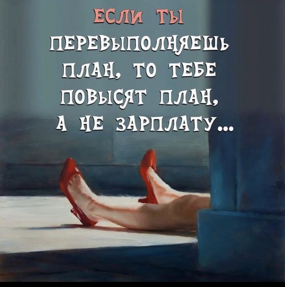 если ты перевыполняешь план, то тебе повысят план, а не зарплату...