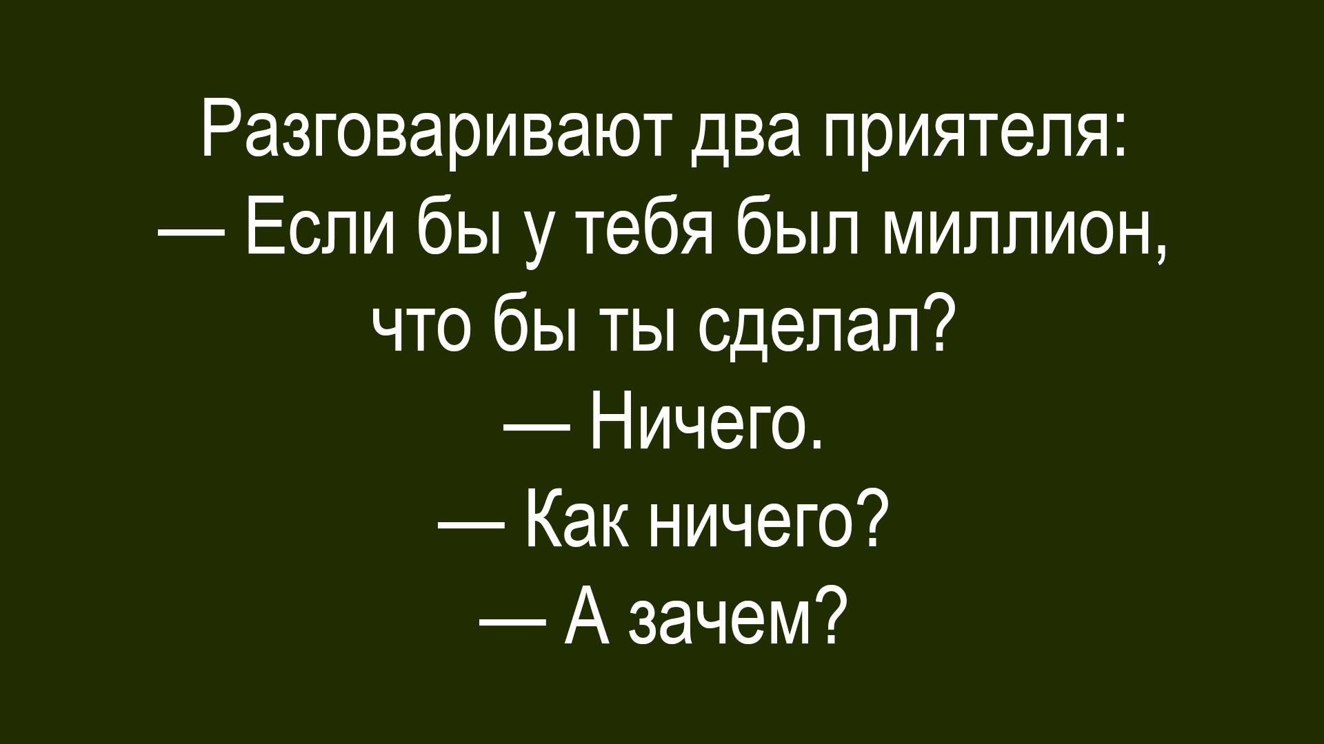 Разговаривают два приятеля:
— Если бы у тебя был миллион, что бы ты сделал?
— Ничего.
— Как ничего?
— А зачем?