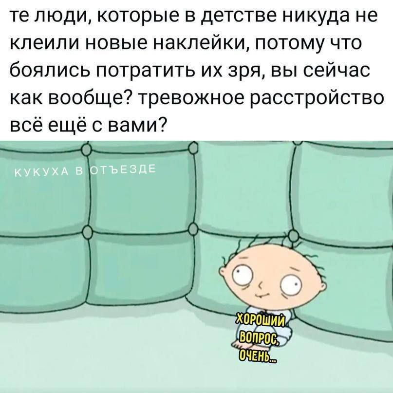 те люди, которые в детстве нигде не клеили новые наклейки, потому что боялись потратить их зря, вы сейчас как вообще? тревожное расстройство всё ещё с вами?