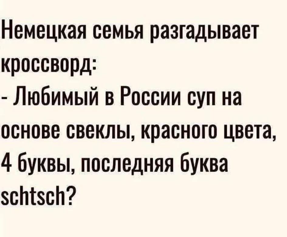 Немецкая семья разгадывает кроссворд:
- Любимый в России суп на основе свеклы, красного цвета, 4 буквы, последняя буква schtcht?