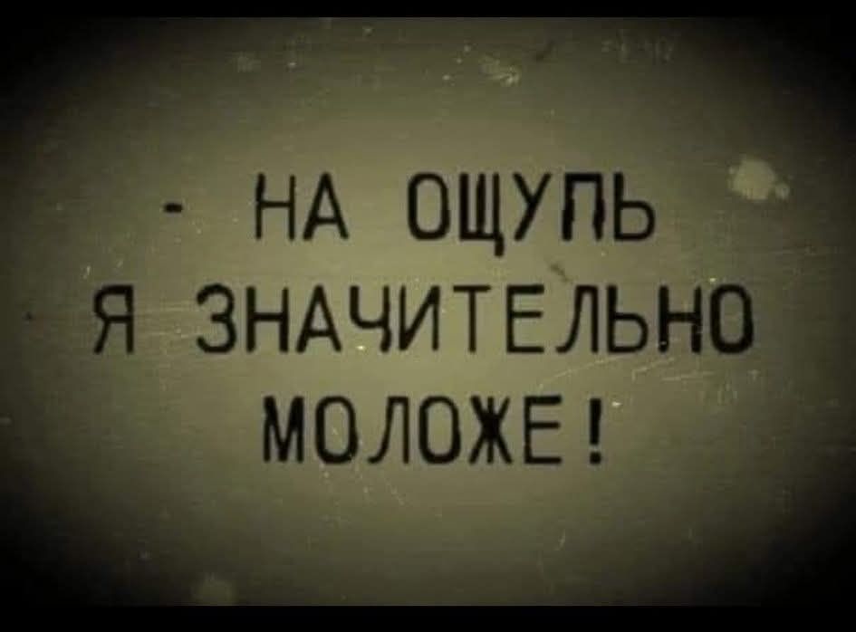 - НА ОЩУПЬ Я ЗНАЧИТЕЛЬНО МОЛОЖЕ!