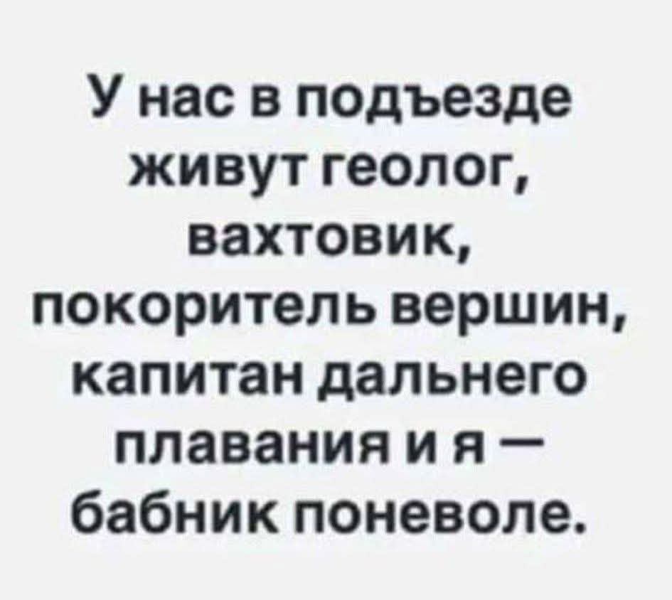 У нас в подъезде живут геолог, вахтовик, покоритель вершин, капитан дальнего плавания и я — бабник поневоле.