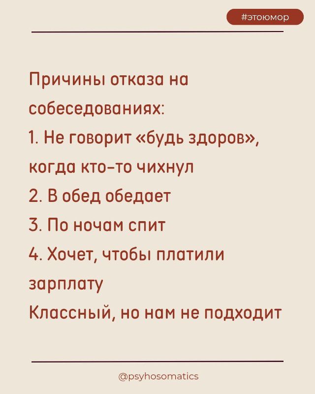 Причины отказа на собеседованиях:
1. Не говорит «будь здоров», когда кто-то чихнул
2. В обед обедает
3. По ночам спит
4. Хочет, чтобы платили зарплату
Классный, но нам не подходит

@psyhosomatics