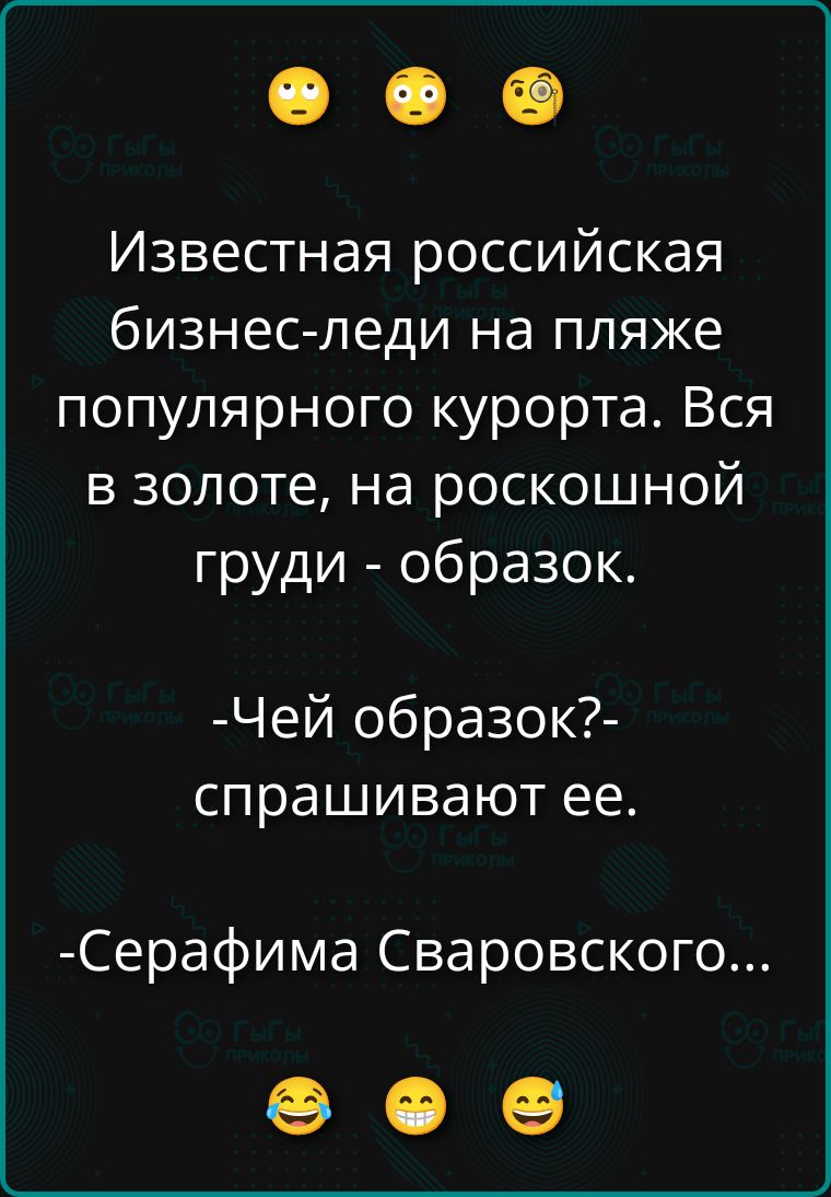 😳 😳 😳 Известная российская бизнес-леди на пляже популярного курорта. Вся в золоте, на роскошной груди - образок. -Чей образок?- спрашивают ее. -Серафима Сваровского... 😂 😁 😆