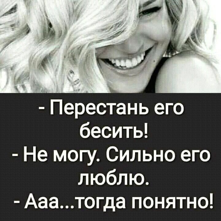 - Перестань его бесить! - Не могу. Сильно его люблю. - Ааа... тогда понятно!