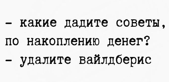 - какие дадите советы, по накоплению денег? - удалите вайлдберис