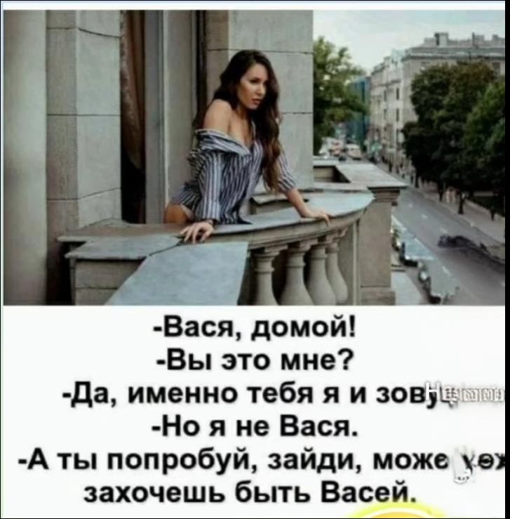 -Вася, дома!
- Вы это мне?
- Да, именно тебя я и зову!
- Но я не Вася.
- А ты попробуй, зайди, может, хочешь быть Васей.