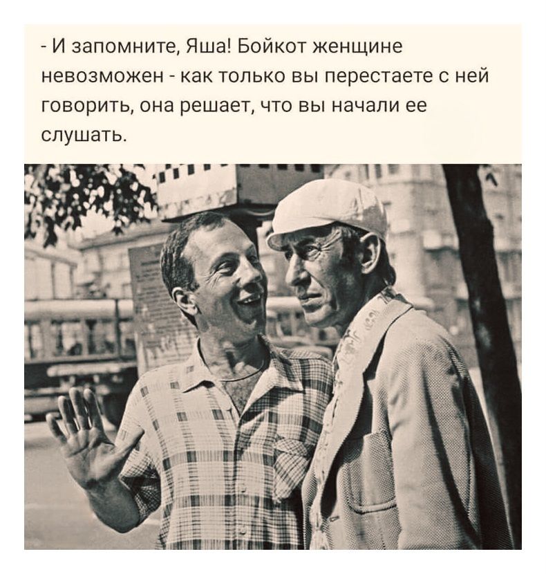 - И запомните, Яша! Бойкот женщине невозмножен - как только вы перестаете с ней говорить, она решает, что вы начали ее слушать.