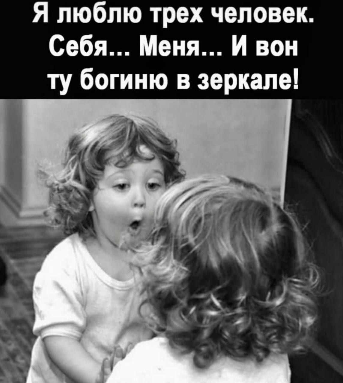 Я люблю трёх человек. Себя... Меня... И вот ту богиню в зеркале!