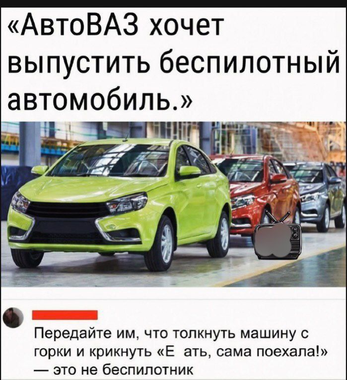 «АвтоВАЗ хочет выпустить беспилотный автомобиль.» Передайте им, что толкнуть машину с горки и крикнуть «Е ат, сама поехала!» — это не беспилотник