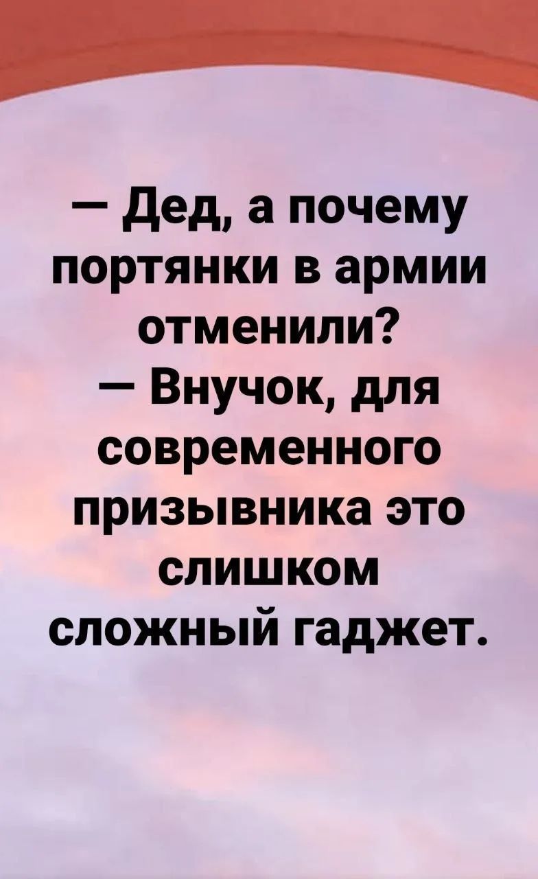 — Дед, а почему портянки в армии отменили? — Внук, для современного призывника это слишком сложный гаджет.