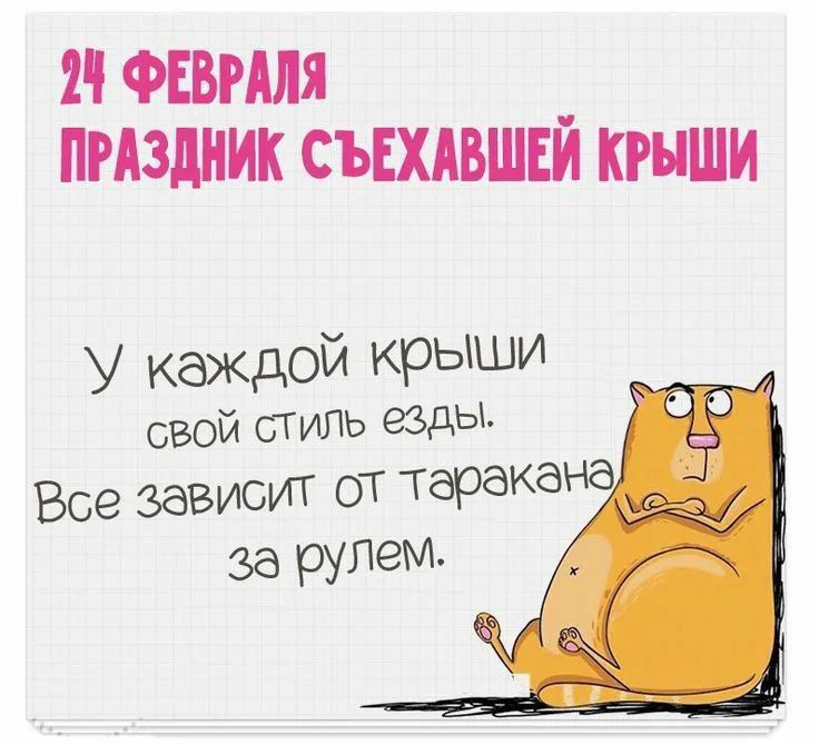 24 ФЕВРАЛЯ ПРАЗДНИК СЪЕХАВШЕЙ КРЫШИ
У каждой крыши свой стиль езды.
Все зависит от таракана за рулем.