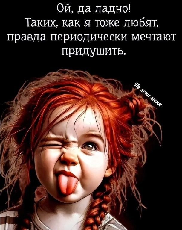 Ой, да ладно! Таких, как я тоже любят, правда периодически мечтают придушить. не очень мило