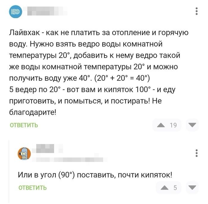 Лайвак - как не платить за отопление и горячую воду. Нужно взять ведро воды комнатной температуры 20°, добавить к нему ведро такой же воды комнатной температуры 20° и можно получить воду уже 40°. (20° + 20° = 40°) 5 ведер по 20° - вот вам и кипяток 100° - и еду приготовлять, и помыться, и постирять! Не благодарите!

Или в угол (90°) поставить, почт