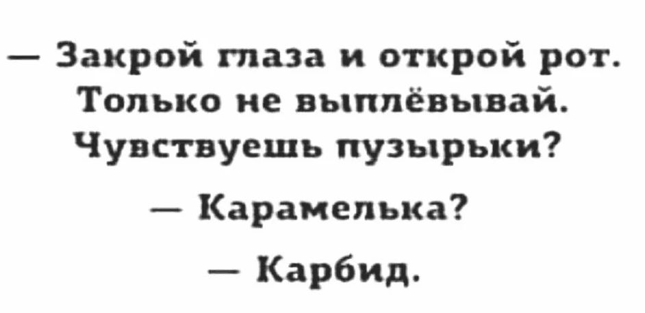 — Закрой глаза и открой рот. Только не выплёвывай. Чувствуешь пузырьку?
— Карамелька?
— Карбид.