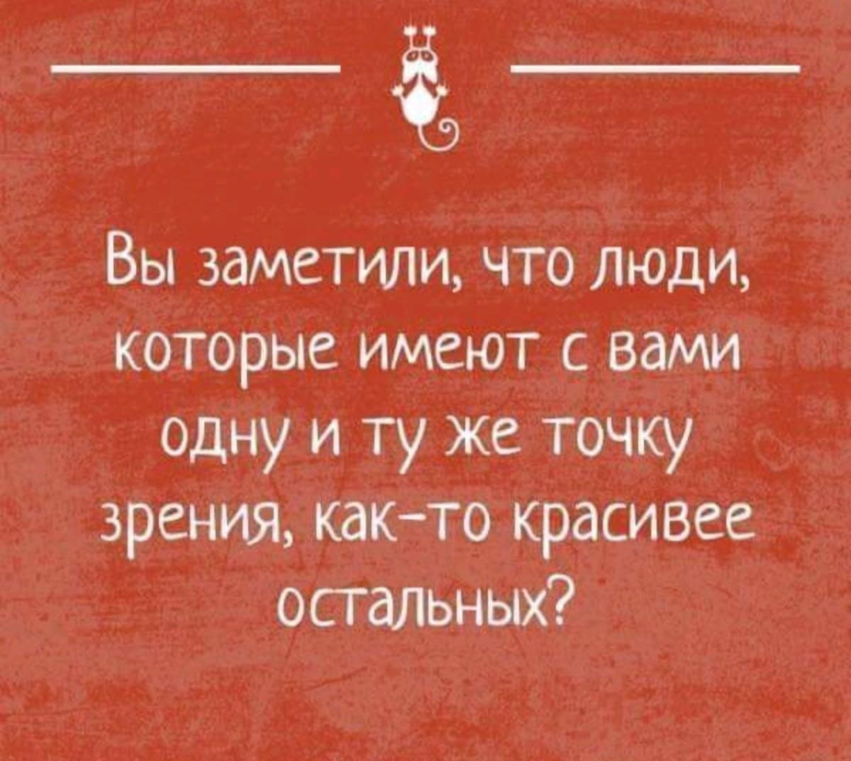 Вы заметили, что люди, которые имеют с вами одну и ту же точку зрения, как-то красивее остальных?