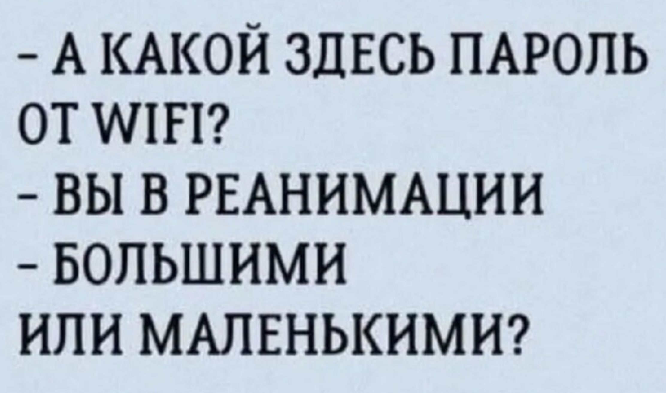 - А КАКОЙ ЗДЕСЬ ПАРОЛЬ ОТ WIFI? - ВЫ В РЕАНИМАЦИИ - БОЛЬШИМИ ИЛИ МАЛЕНЬКИМИ?