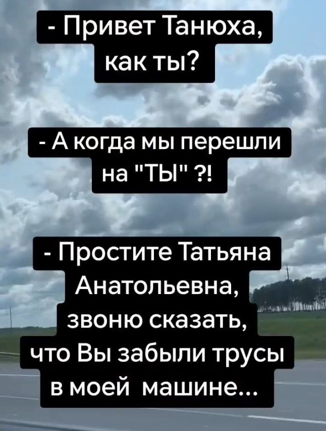 - Привет Танюха, как ты?
- А когда мы пере- шли на 