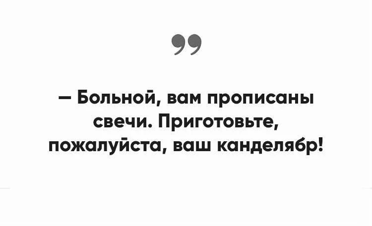 — Больной, вам прописаны свечи. Приготовьте, пожалуйста, ваш канделябр!