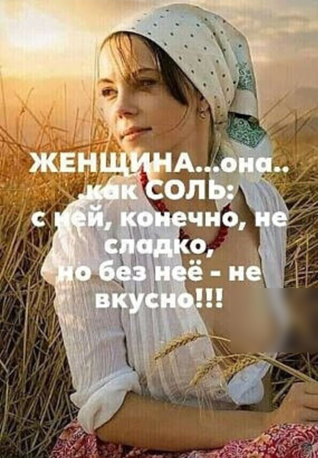 ЖЕНЩИНА...она.. как соль: с ней, конечно, не сладко, но без неё - не вкусно!!!