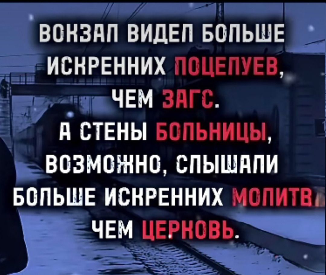 ВОКЗАЛ ВИДЕЛ БОЛЬШЕ ИСКРЕННИХ ПОЩЕПУЕВ, ЧЕМ ЗАГС. А СТЕНЫ БОЛЬНИЦЫ, ВОЗМОЖНО, ШЕПТАЛИ БОЛЬШЕ ИСКРЕННИХ МОЛИТВ, ЧЕМ ЦЕРКОВЬ.