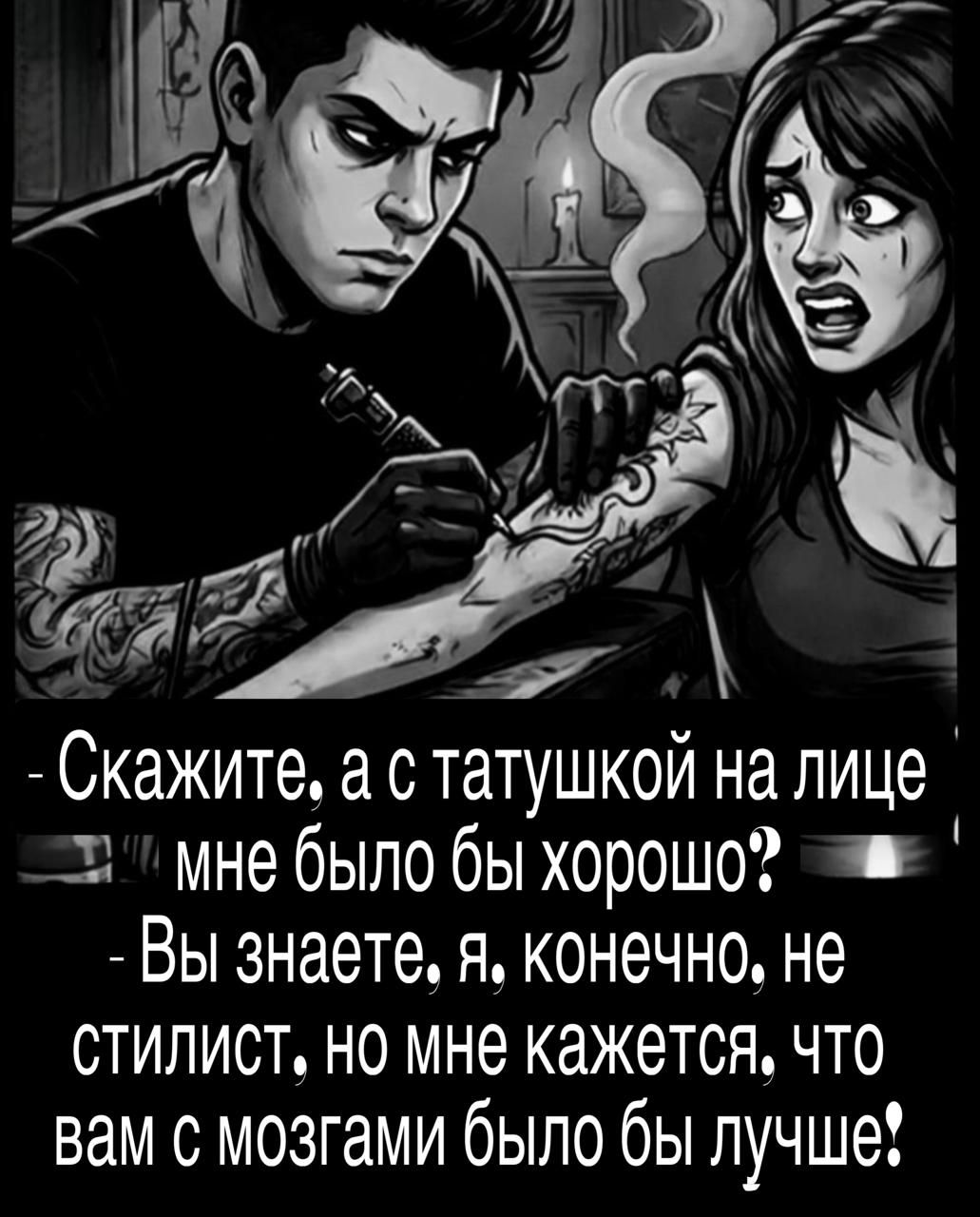 - Скажите, а с татушкой на лице мне было бы хорошо? - Вы знаете, я, конечно, не стилист, но мне кажется, что вам с мозгами было бы лучше!