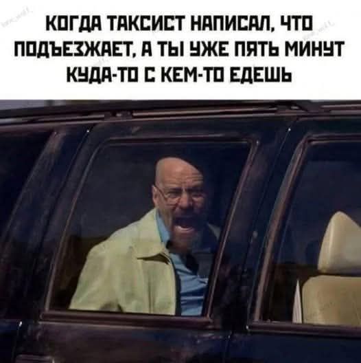 КОГДА ТАКСИСТ НАПИСАЛ, ЧТО ПОДЪЕЗЖАЕТ, А ТЫ ЕЩЕ ПЯТЬ МИНУТ КУДА-ТО С КЕМ-ТО ЕДЕШЬ