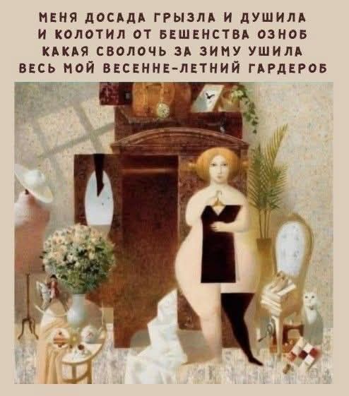 меня досада грыла и душила и колотил от бешенства озлобная сволочь за зиму ушила весь мой весенне-летний гардероб