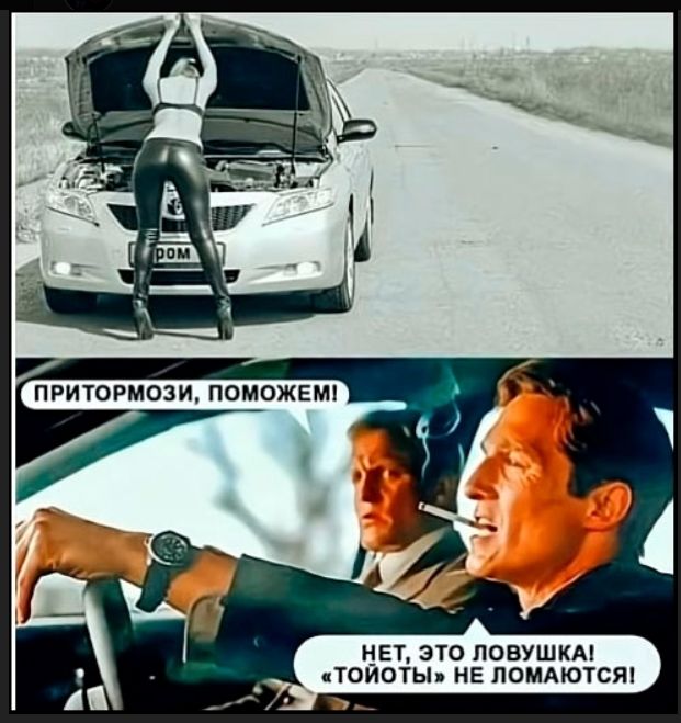ПРИТОРМОЗИ, ПОМОЖЕМ!
НЕТ, ЭТО ЛОВУШКА!
«ТОЙОТЫ НЕ ЛОМAЮТСЯ!»