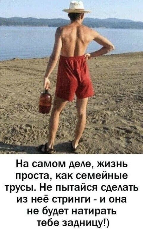 На самом деле, жизнь проста, как семейные трусы. Не пытайся сделать из неё стринги - и она не будет натирать тебе задницу!)