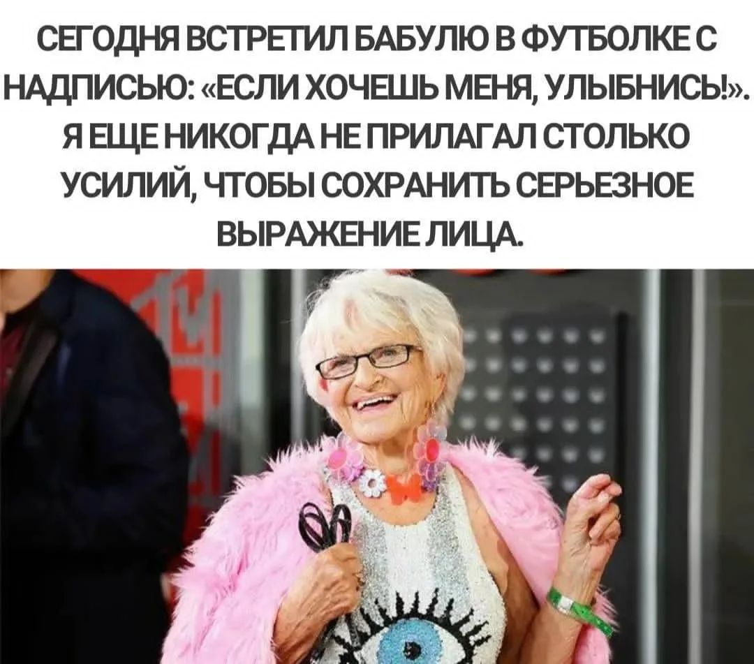 СЕГОДНЯ ВСТРЕТИЛ БАБУЛЮ В ФУТБОЛКЕ С НАДПИСЬЮ: «ЕСЛИ ХОЧЕШЬ МЕНЯ, УЛЫБНИСЬ!». Я ЕЩЕ НИКОГДА НЕ ПРИЛАГАЛ ТАКОГО УСИЛИЙ, ЧТОБЫ СОХРАНИТЬ СЕРЬЕЗНОЕ ВЫРАЖЕНИЕ ЛИЦА.