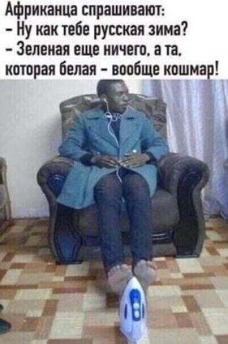 Африканца спрашивают:\n- Ну как тебе русская зима?\n- Зеленая еще ничего, а та, которая белая - вообще кошмар!