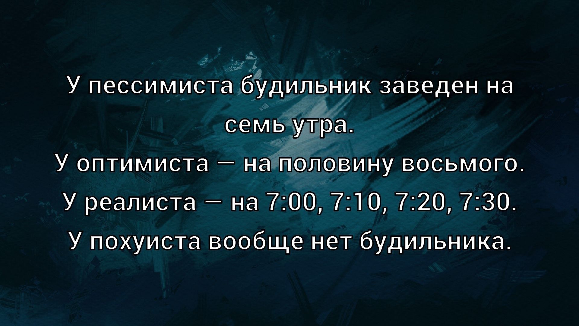 У пессимиста будильник заведен на семь утра.
У оптимиста — на половину восьмого.
У реалиста — на 7:00, 7:10, 7:20, 7:30.
У похуиста вообще нет будильника.